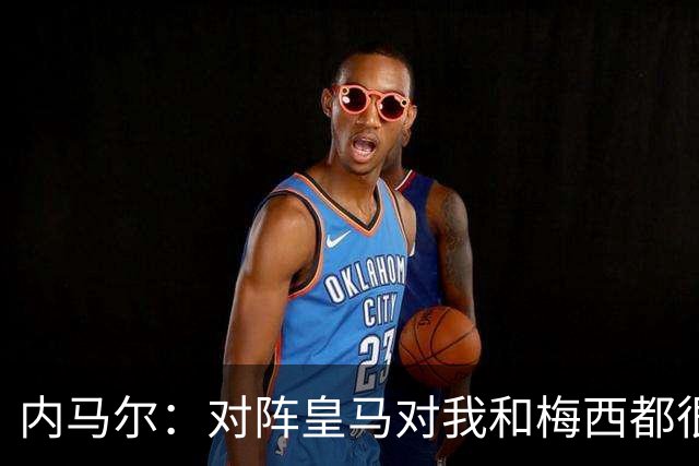 内马尔：对阵皇马对我和梅西都很特别 拉莫斯也是