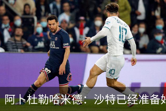 阿卜杜勒哈米德：沙特已经准备好迎接与乌拉圭的比赛