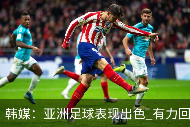 韩媒：亚洲足球表现出色 有力回击了欧洲足坛的偏见