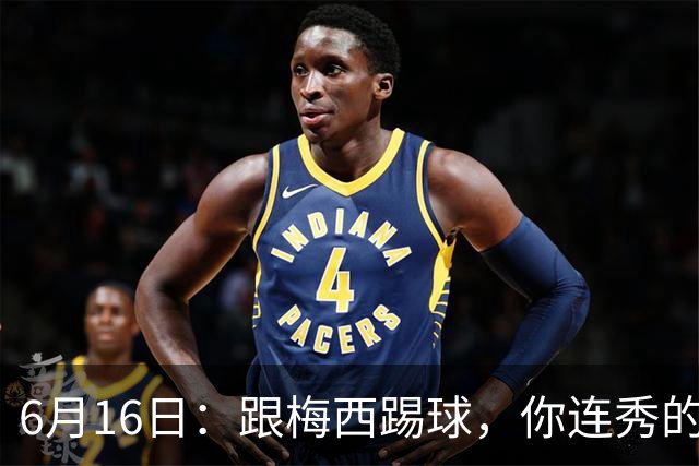 6月16日：跟梅西踢球，你连秀的机会都没有，加雷斯贝尔透露他在西甲面对梅西仿佛绝望