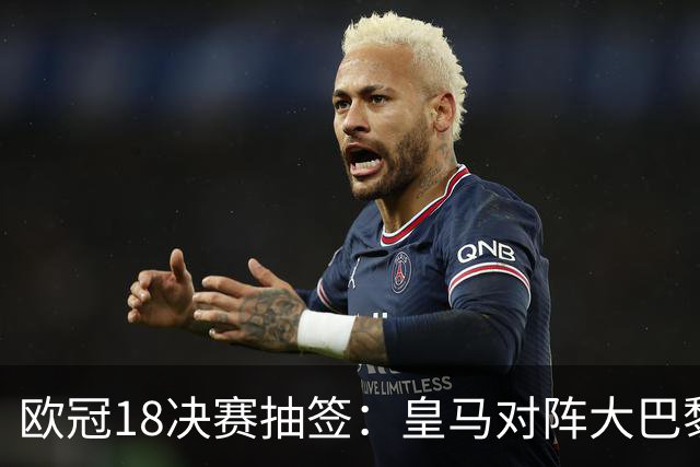 欧冠1/8决赛抽签：皇马对阵大巴黎 曼联PK马竞