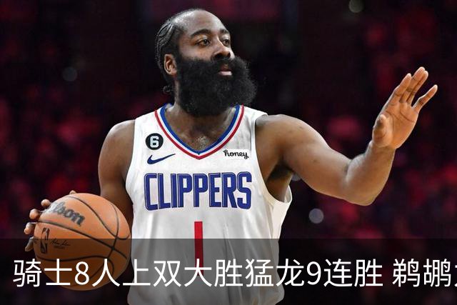 骑士8人上双大胜猛龙9连胜 鹈鹕力克开拓者